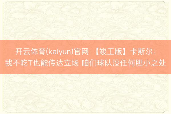开云体育(kaiyun)官网 【竣工版】卡斯尔：我不吃T也能传达立场 咱们球队没任何胆小之处