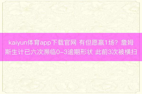 kaiyun体育app下载官网 有但愿赢1场？詹姆斯生计已六次濒临0-3逾期形状 此前3次被横扫