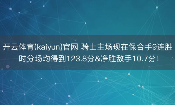 开云体育(kaiyun)官网 骑士主场现在保合手9连胜 时分场均得到123.8分&净胜敌手10.7分！