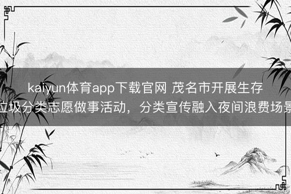 kaiyun体育app下载官网 茂名市开展生存垃圾分类志愿做事活动，分类宣传融入夜间浪费场景