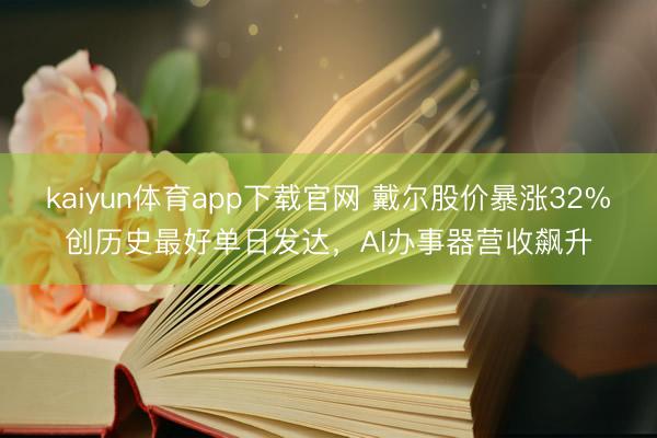 kaiyun体育app下载官网 戴尔股价暴涨32%创历史最好单日发达，AI办事器营收飙升