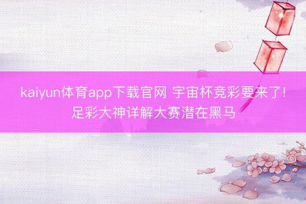 kaiyun体育app下载官网 宇宙杯竞彩要来了!足彩大神详解大赛潜在黑马