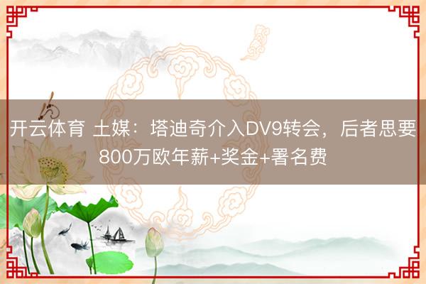 开云体育 土媒：塔迪奇介入DV9转会，后者思要800万欧年薪+奖金+署名费