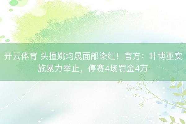 开云体育 头撞姚均晟面部染红！官方：叶博亚实施暴力举止，停赛4场罚金4万