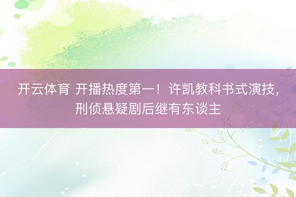 开云体育 开播热度第一！许凯教科书式演技，刑侦悬疑剧后继有东谈主