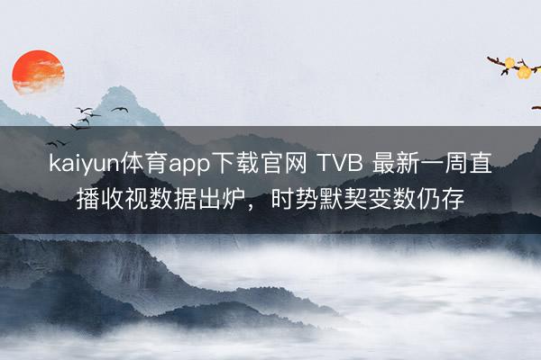 kaiyun体育app下载官网 TVB 最新一周直播收视数据出炉，时势默契变数仍存
