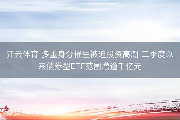 开云体育 多重身分催生被迫投资高潮 二季度以来债券型ETF范围增逾千亿元
