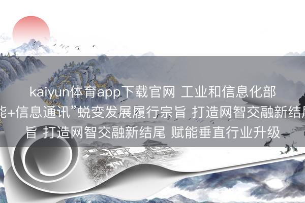kaiyun体育app下载官网 工业和信息化部印发“东说念主工智能+信息通讯”蜕变发展履行宗旨 打造网智交融新结尾 赋能垂直行业升级