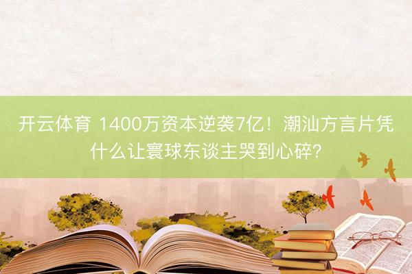 开云体育 1400万资本逆袭7亿！潮汕方言片凭什么让寰球东谈主哭到心碎？