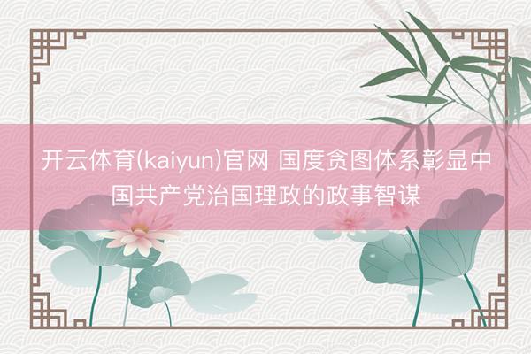 开云体育(kaiyun)官网 国度贪图体系彰显中国共产党治国理政的政事智谋