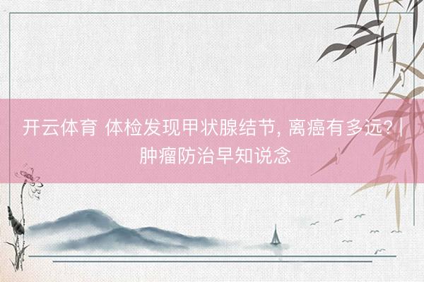 开云体育 体检发现甲状腺结节， 离癌有多远? | 肿瘤防治早知说念