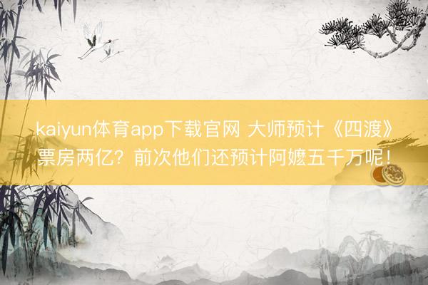 kaiyun体育app下载官网 大师预计《四渡》票房两亿？前次他们还预计阿嬷五千万呢！