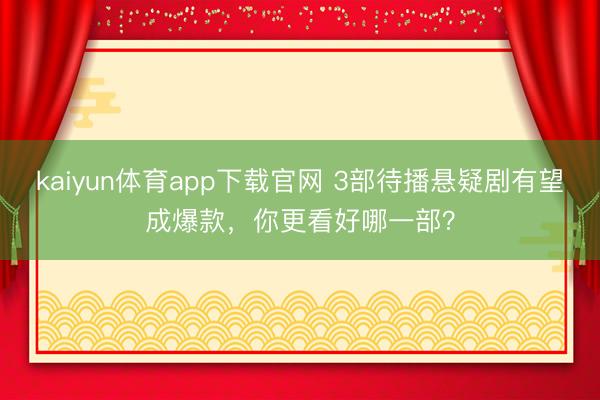 kaiyun体育app下载官网 3部待播悬疑剧有望成爆款，你更看好哪一部？