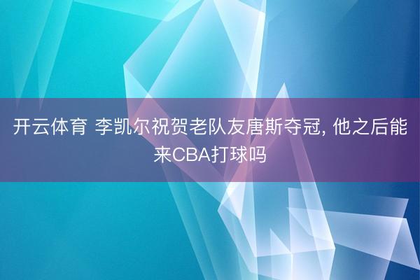 开云体育 李凯尔祝贺老队友唐斯夺冠， 他之后能来CBA打球吗