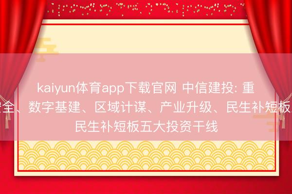 kaiyun体育app下载官网 中信建投: 重点柔软动力安全、数字基建、区域计谋、产业升级、民生补短板五大投资干线