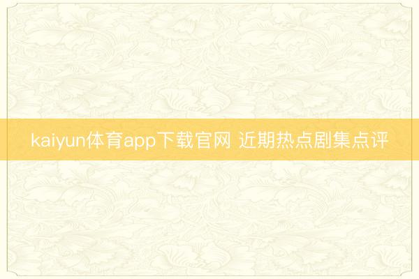 kaiyun体育app下载官网 近期热点剧集点评