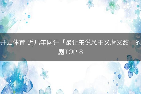 开云体育 近几年网评「最让东说念主又虐又甜」的剧TOP 8